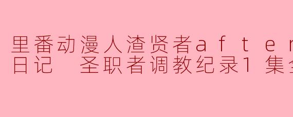 里番动漫人渣贤者after 花恋的日记 圣职者调教纪录1集全